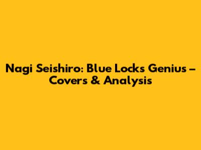 Nagi Seishiro: Blue Lock's Genius – Covers & Analysis