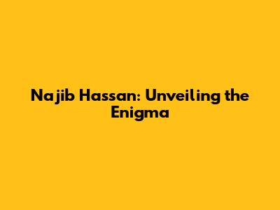 Najib Hassan: Unveiling the Enigma