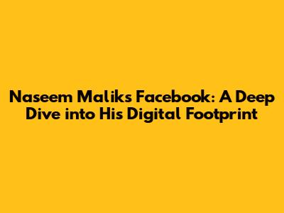 Naseem Malik's Facebook: A Deep Dive into His Digital Footprint