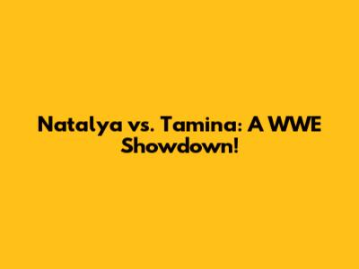 Natalya vs. Tamina: A WWE Showdown!