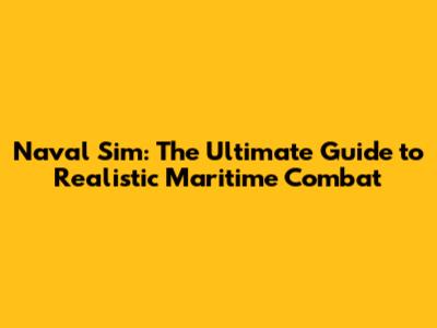 Naval Sim: The Ultimate Guide to Realistic Maritime Combat