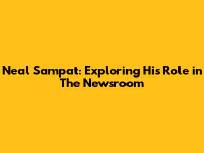 Neal Sampat: Exploring His Role in The Newsroom