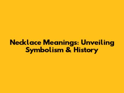 Necklace Meanings: Unveiling Symbolism & History