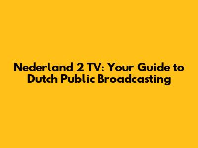 Nederland 2 TV: Your Guide to Dutch Public Broadcasting