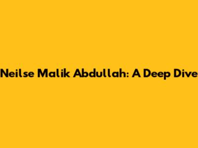 Neilse Malik Abdullah: A Deep Dive