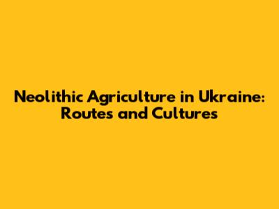 Neolithic Agriculture in Ukraine: Routes and Cultures