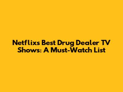 Netflix's Best Drug Dealer TV Shows: A Must-Watch List