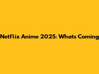 Netflix Anime 2025: What's Coming