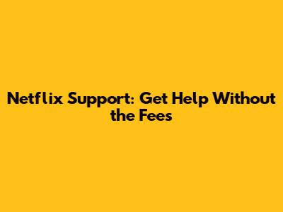 Netflix Support: Get Help Without the Fees
