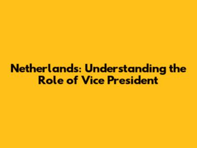 Netherlands: Understanding the Role of Vice President