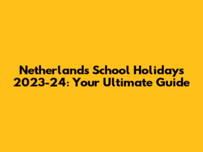 Netherlands School Holidays 2023-24: Your Ultimate Guide