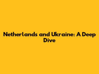 Netherlands and Ukraine: A Deep Dive