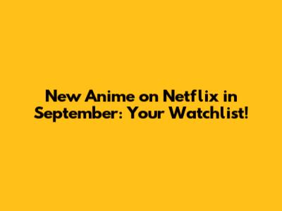 New Anime on Netflix in September: Your Watchlist!