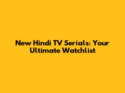 New Hindi TV Serials: Your Ultimate Watchlist