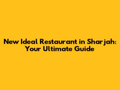 New Ideal Restaurant in Sharjah: Your Ultimate Guide