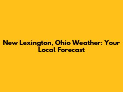 New Lexington, Ohio Weather: Your Local Forecast