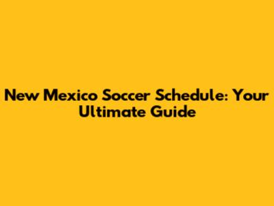 New Mexico Soccer Schedule: Your Ultimate Guide