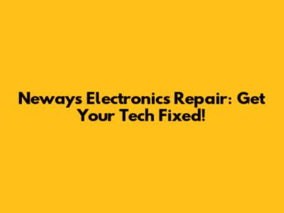 Neways Electronics Repair: Get Your Tech Fixed!