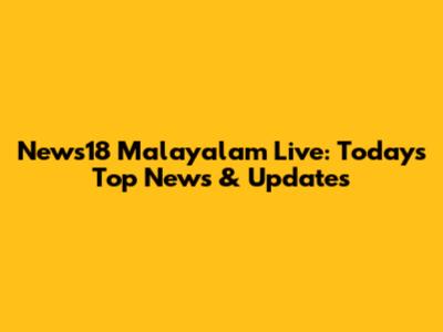 News18 Malayalam Live: Today's Top News & Updates