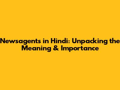 Newsagents in Hindi: Unpacking the Meaning & Importance