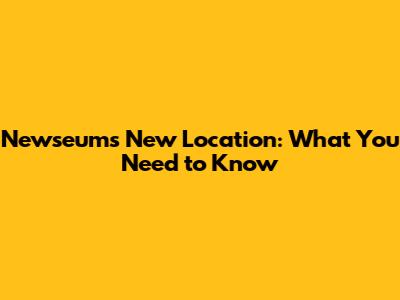 Newseum's New Location: What You Need to Know
