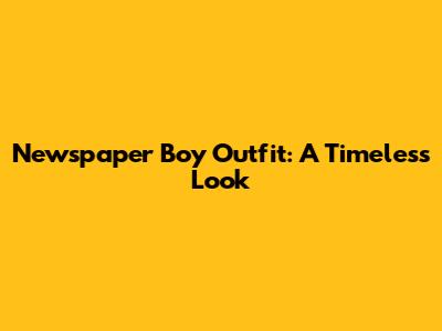 Newspaper Boy Outfit: A Timeless Look