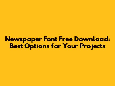 Newspaper Font Free Download: Best Options for Your Projects
