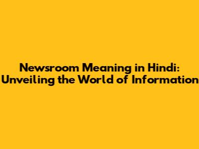Newsroom Meaning in Hindi: Unveiling the World of Information