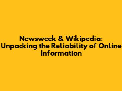 Newsweek & Wikipedia: Unpacking the Reliability of Online Information