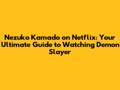 Nezuko Kamado on Netflix: Your Ultimate Guide to Watching Demon Slayer