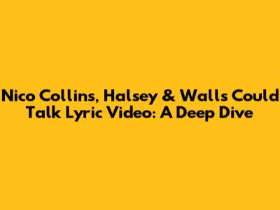 Nico Collins, Halsey & 'Walls Could Talk' Lyric Video: A Deep Dive