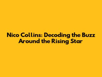 Nico Collins: Decoding the Buzz Around the Rising Star