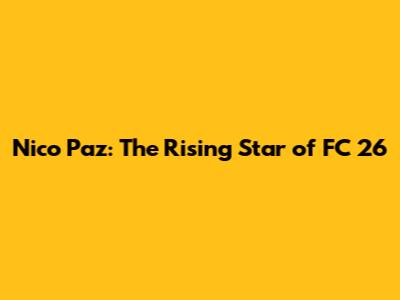 Nico Paz: The Rising Star of FC 26