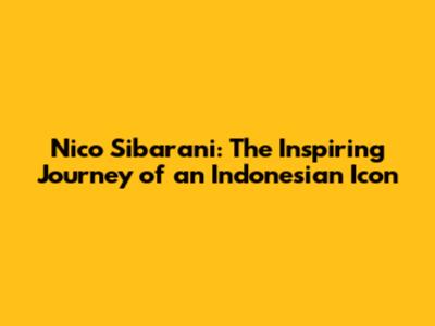 Nico Sibarani: The Inspiring Journey of an Indonesian Icon