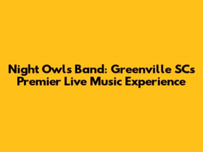 Night Owls Band: Greenville SC's Premier Live Music Experience