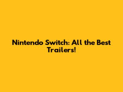 Nintendo Switch: All the Best Trailers!