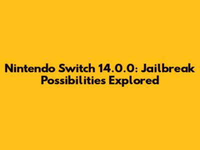 Nintendo Switch 14.0.0: Jailbreak Possibilities Explored