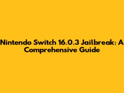 Nintendo Switch 16.0.3 Jailbreak: A Comprehensive Guide