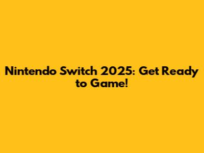 Nintendo Switch 2025: Get Ready to Game!