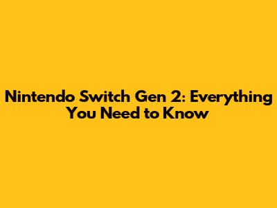 Nintendo Switch Gen 2: Everything You Need to Know