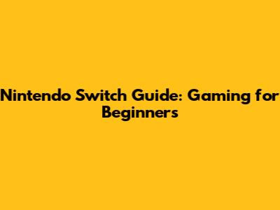 Nintendo Switch Guide: Gaming for Beginners