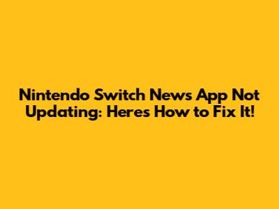 Nintendo Switch News App Not Updating: Here's How to Fix It!