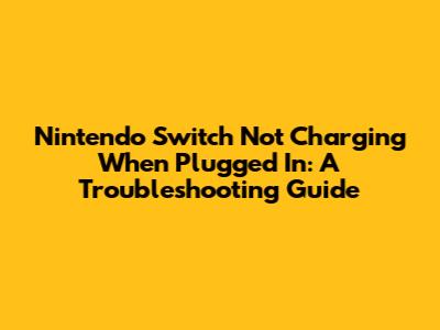 Nintendo Switch Not Charging When Plugged In: A Troubleshooting Guide