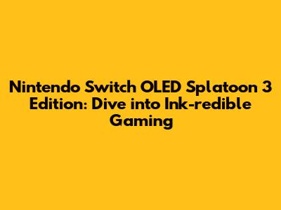 Nintendo Switch OLED Splatoon 3 Edition: Dive into Ink-redible Gaming