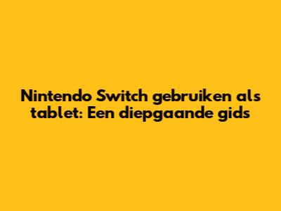 Nintendo Switch gebruiken als tablet: Een diepgaande gids