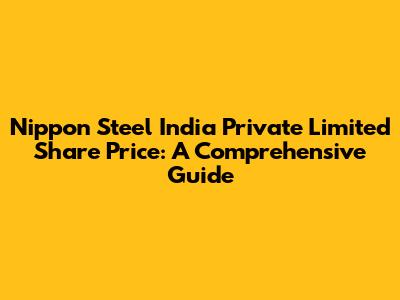 Nippon Steel India Private Limited Share Price: A Comprehensive Guide