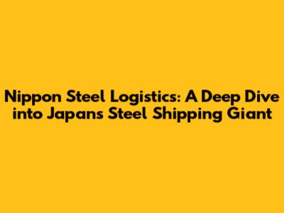 Nippon Steel Logistics: A Deep Dive into Japan's Steel Shipping Giant