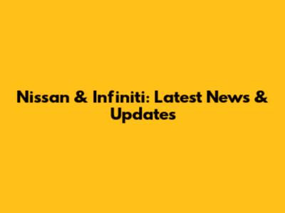 Nissan & Infiniti: Latest News & Updates