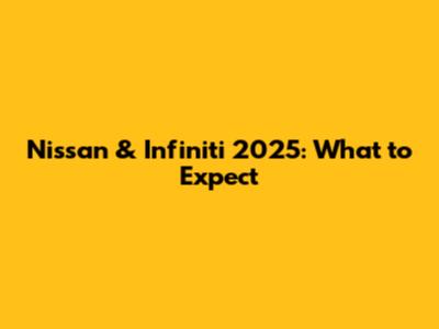 Nissan & Infiniti 2025: What to Expect