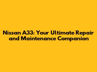 Nissan A33: Your Ultimate Repair and Maintenance Companion